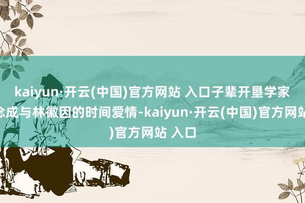 kaiyun·開云(中國)官方網(wǎng)站 入口子輩開墾學(xué)家梁念念成與林徽因的時(shí)間愛情-kaiyun·開云(中國)官方網(wǎng)站 入口