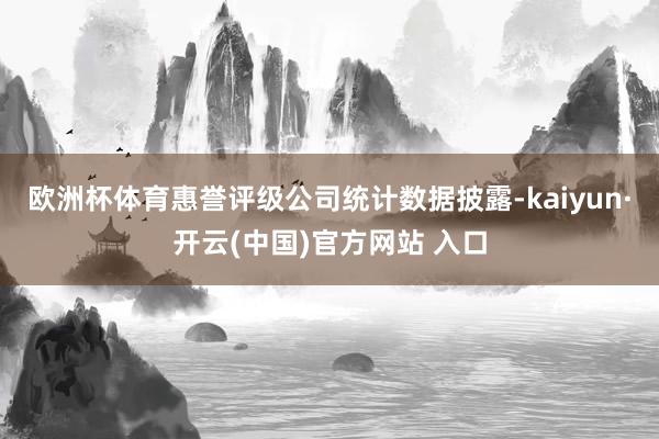 歐洲杯體育惠譽評級公司統計數據披露-kaiyun·開云(中國)官方網站 入口