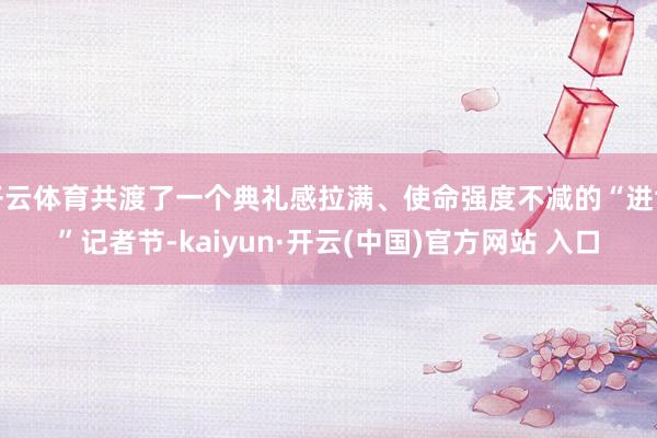 開云體育共渡了一個典禮感拉滿、使命強度不減的“進博”記者節-kaiyun·開云(中國)官方網站 入口